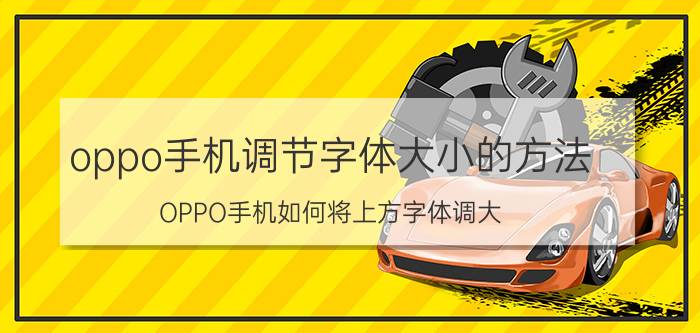 oppo手机调节字体大小的方法 OPPO手机如何将上方字体调大？